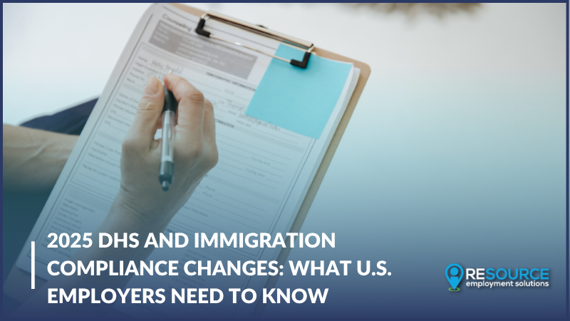 2025 DHS and Immigration Compliance Changes: What U.S. Employers Need to Know